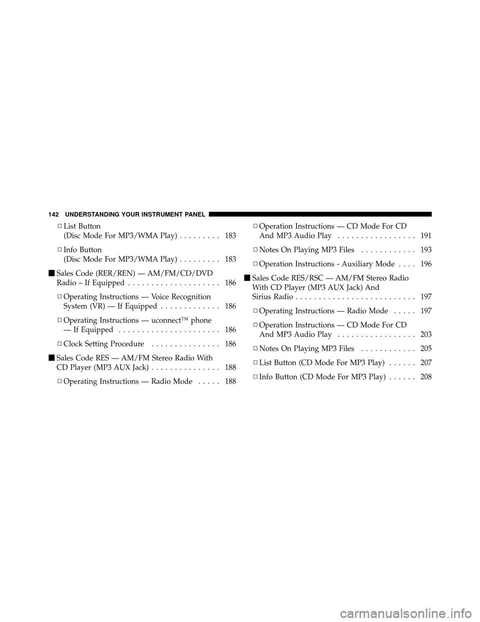 CHRYSLER SEBRING SEDAN 2010 3.G Owners Manual ▫List Button
(Disc Mode For MP3/WMA Play) ......... 183
▫ Info Button
(Disc Mode For MP3/WMA Play) ......... 183
 Sales Code (RER/REN) — AM/FM/CD/DVD
Radio – If Equipped .................... 