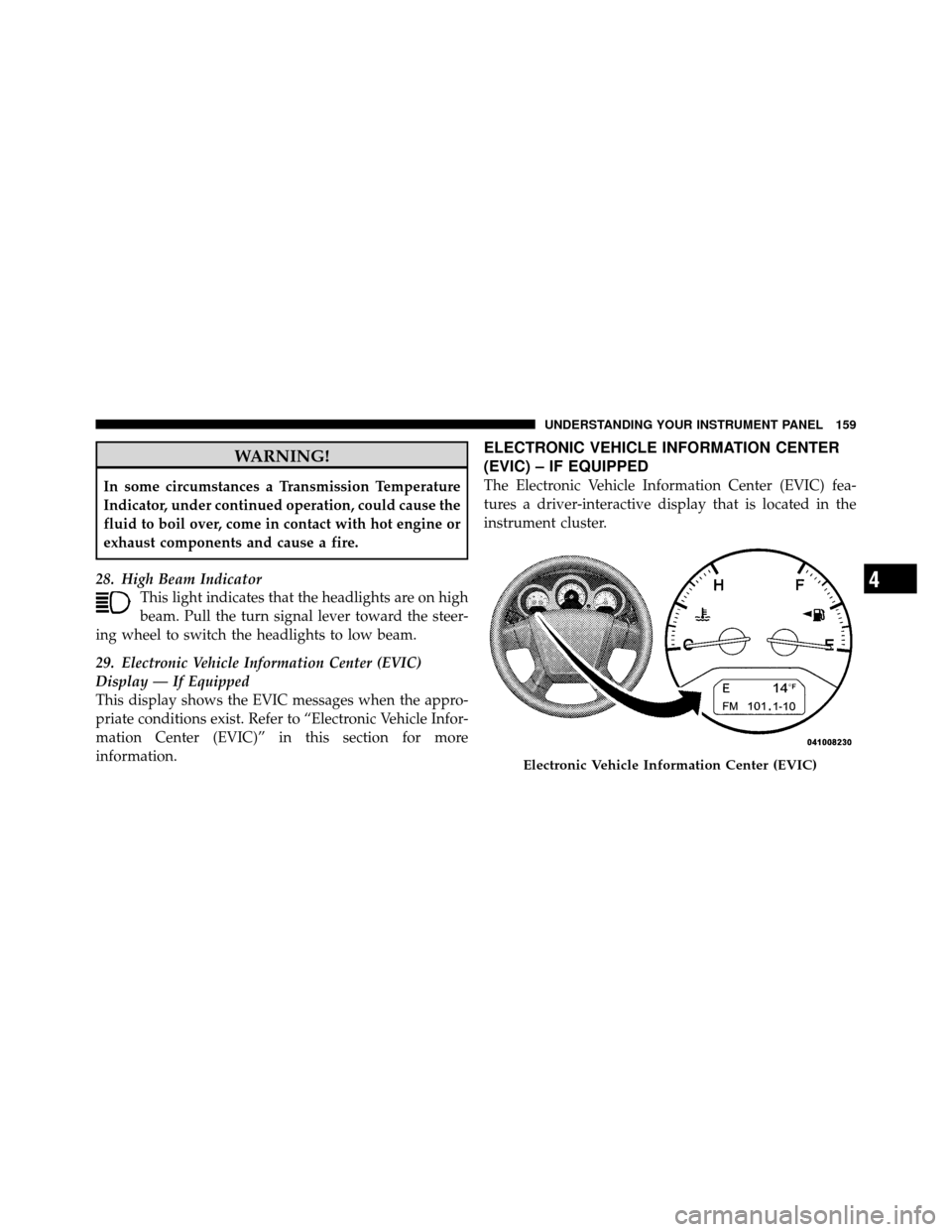CHRYSLER SEBRING SEDAN 2010 3.G Owners Manual WARNING!
In some circumstances a Transmission Temperature
Indicator, under continued operation, could cause the
fluid to boil over, come in contact with hot engine or
exhaust components and cause a fi CHRYSLER SEBRING SEDAN 2010 3.G Owners Manual WARNING!
In some circumstances a Transmission Temperature
Indicator, under continued operation, could cause the
fluid to boil over, come in contact with hot engine or
exhaust components and cause a fi