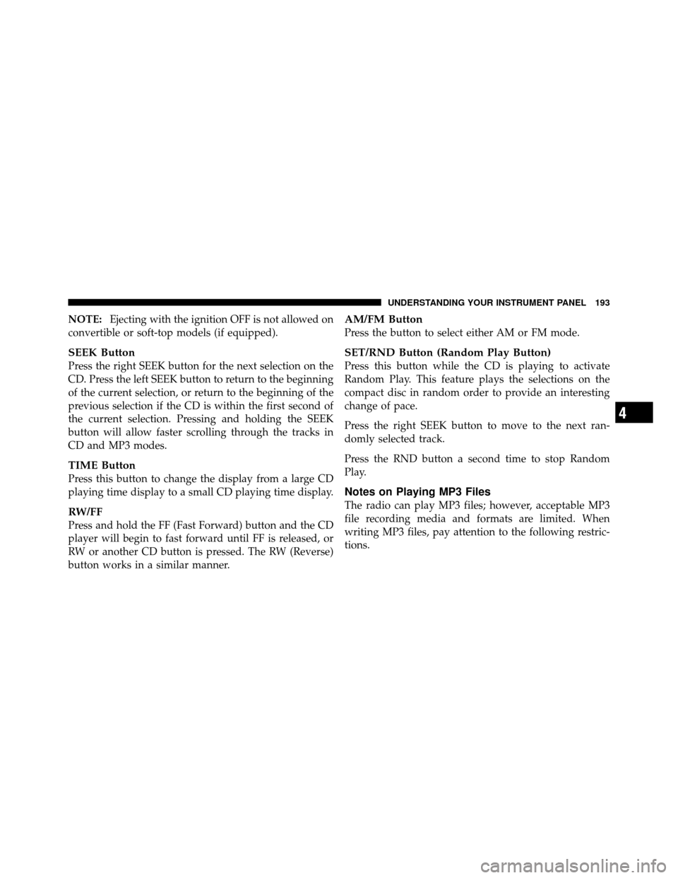 CHRYSLER SEBRING SEDAN 2010 3.G Owners Manual NOTE:Ejecting with the ignition OFF is not allowed on
convertible or soft-top models (if equipped).
SEEK Button
Press the right SEEK button for the next selection on the
CD. Press the left SEEK button