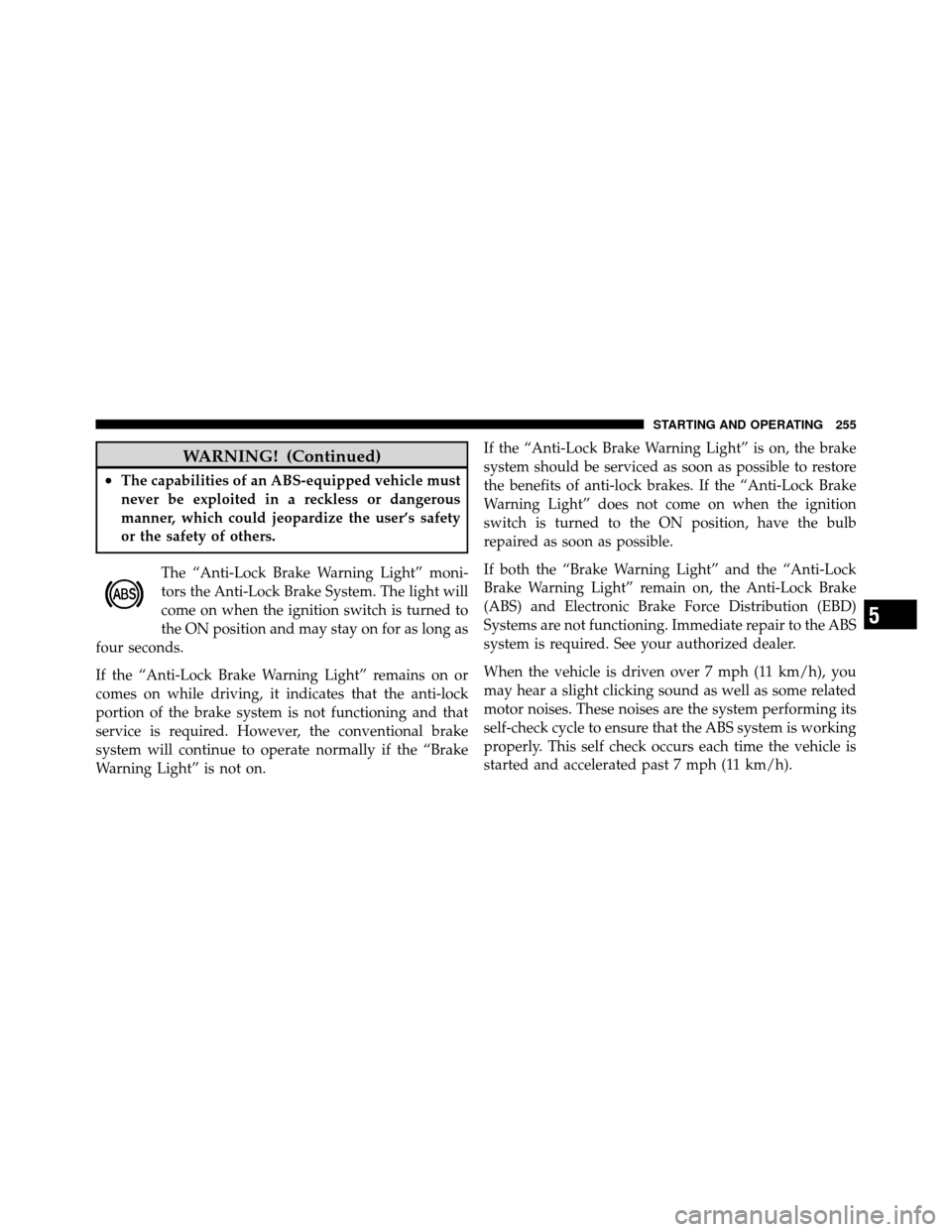 CHRYSLER SEBRING SEDAN 2010 3.G Owners Manual WARNING! (Continued)
•The capabilities of an ABS-equipped vehicle must
never be exploited in a reckless or dangerous
manner, which could jeopardize the user’s safety
or the safety of others.The 