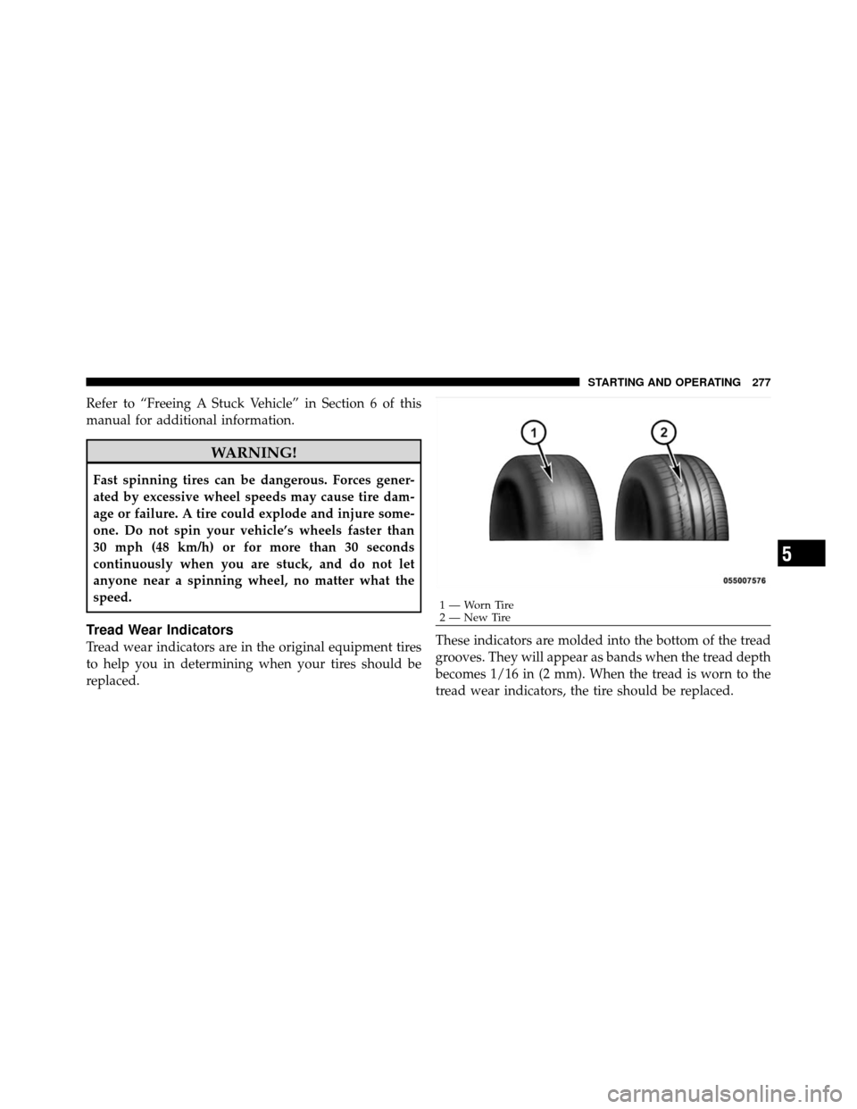 CHRYSLER SEBRING SEDAN 2010 3.G Owners Manual Refer to “Freeing A Stuck Vehicle” in Section 6 of this
manual for additional information.
WARNING!
Fast spinning tires can be dangerous. Forces gener-
ated by excessive wheel speeds may cause tir