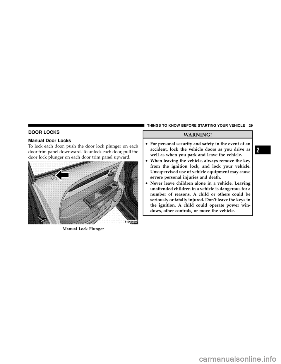 CHRYSLER SEBRING SEDAN 2010 3.G Owners Manual DOOR LOCKS
Manual Door Locks
To lock each door, push the door lock plunger on each
door trim panel downward. To unlock each door, pull the
door lock plunger on each door trim panel upward.
WARNING!
CHRYSLER SEBRING SEDAN 2010 3.G Owners Manual DOOR LOCKS
Manual Door Locks
To lock each door, push the door lock plunger on each
door trim panel downward. To unlock each door, pull the
door lock plunger on each door trim panel upward.
WARNING!