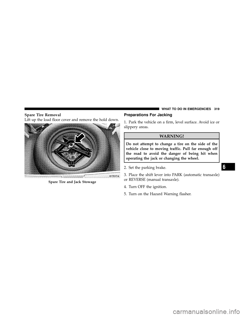 CHRYSLER SEBRING SEDAN 2010 3.G Owners Manual Spare Tire Removal
Lift up the load floor cover and remove the hold down.
Preparations For Jacking
1. Park the vehicle on a firm, level surface. Avoid ice or
slippery areas.
WARNING!
Do not attempt to