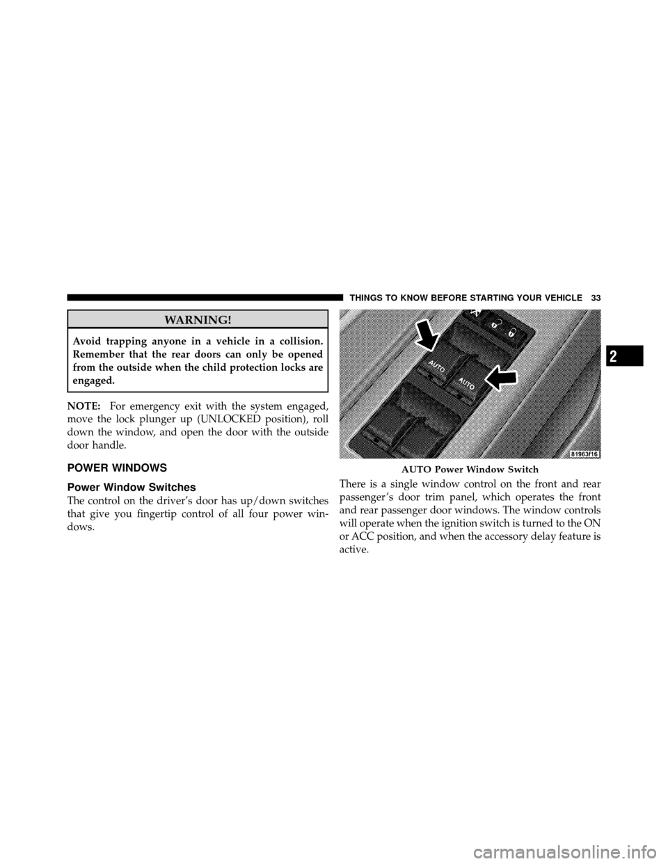 CHRYSLER SEBRING SEDAN 2010 3.G Owners Guide WARNING!
Avoid trapping anyone in a vehicle in a collision.
Remember that the rear doors can only be opened
from the outside when the child protection locks are
engaged.
NOTE: For emergency exit with CHRYSLER SEBRING SEDAN 2010 3.G Owners Guide WARNING!
Avoid trapping anyone in a vehicle in a collision.
Remember that the rear doors can only be opened
from the outside when the child protection locks are
engaged.
NOTE: For emergency exit with