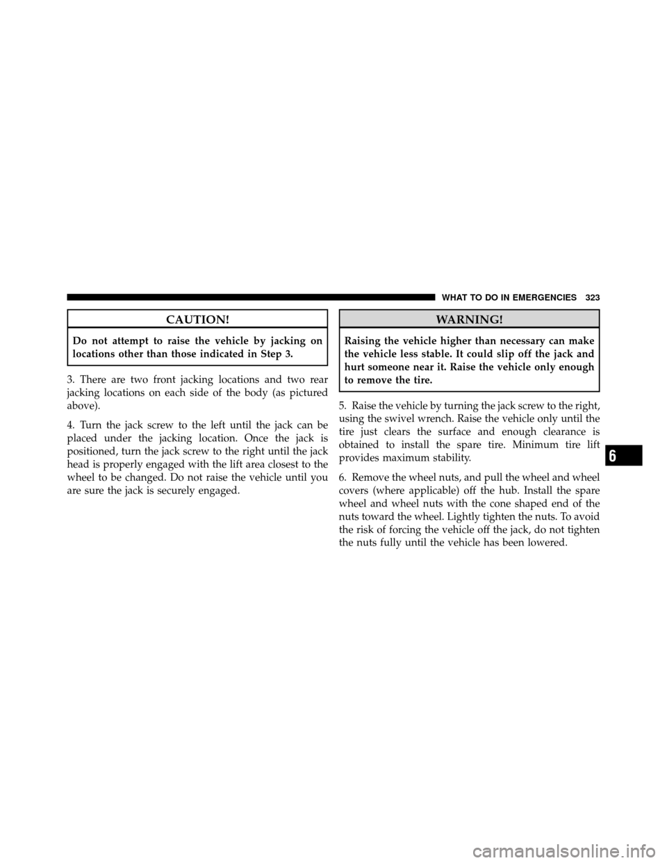 CHRYSLER SEBRING SEDAN 2010 3.G Owners Manual CAUTION!
Do not attempt to raise the vehicle by jacking on
locations other than those indicated in Step 3.
3. There are two front jacking locations and two rear
jacking locations on each side of the b CHRYSLER SEBRING SEDAN 2010 3.G Owners Manual CAUTION!
Do not attempt to raise the vehicle by jacking on
locations other than those indicated in Step 3.
3. There are two front jacking locations and two rear
jacking locations on each side of the b