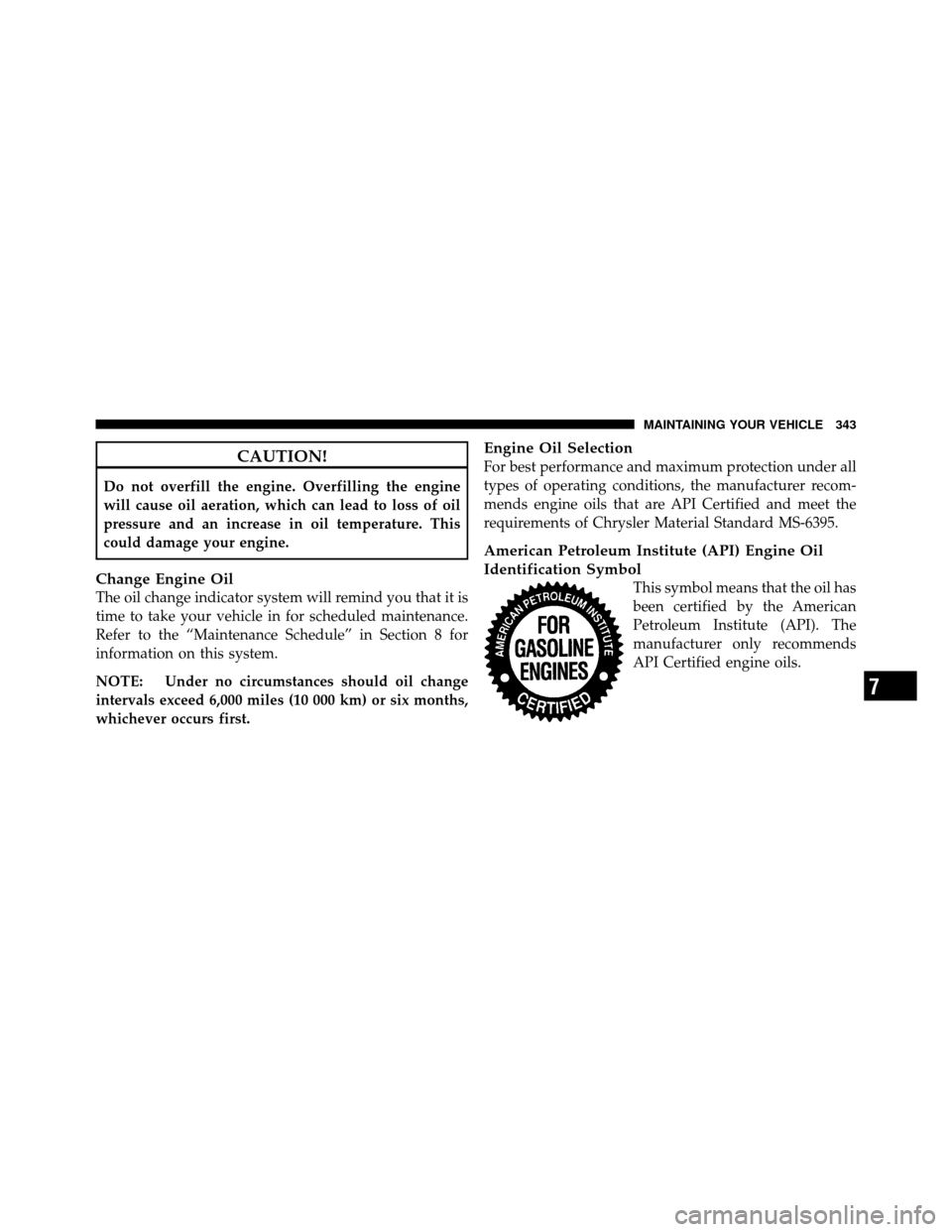 CHRYSLER SEBRING SEDAN 2010 3.G Owners Manual CAUTION!
Do not overfill the engine. Overfilling the engine
will cause oil aeration, which can lead to loss of oil
pressure and an increase in oil temperature. This
could damage your engine.
Change En