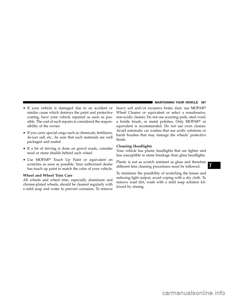 CHRYSLER SEBRING SEDAN 2010 3.G Owners Manual •If your vehicle is damaged due to an accident or
similar cause which destroys the paint and protective
coating, have your vehicle repaired as soon as pos-
sible. The cost of such repairs is conside
