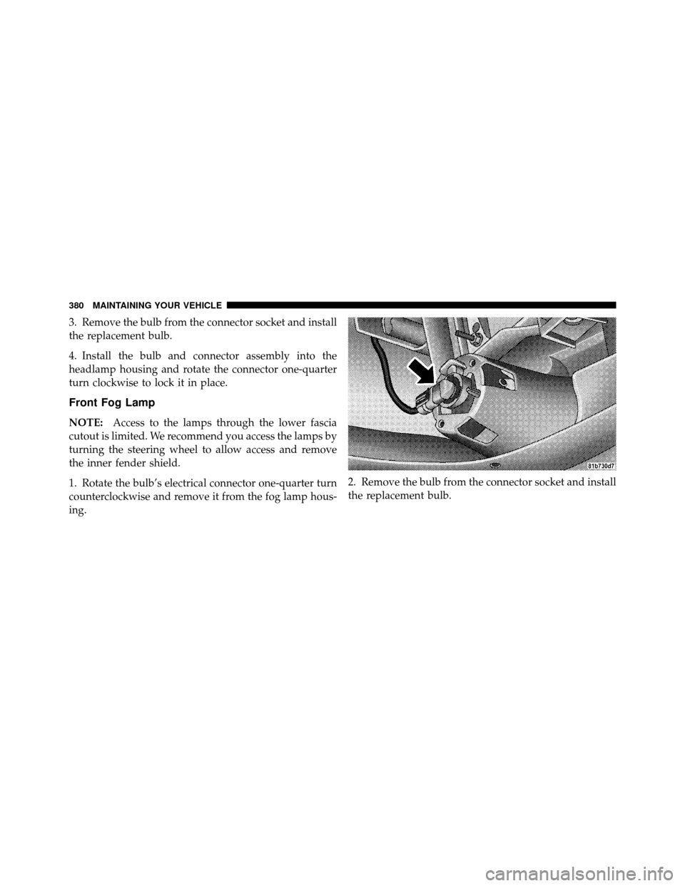 CHRYSLER SEBRING SEDAN 2010 3.G Owners Manual 3. Remove the bulb from the connector socket and install
the replacement bulb.
4. Install the bulb and connector assembly into the
headlamp housing and rotate the connector one-quarter
turn clockwise CHRYSLER SEBRING SEDAN 2010 3.G Owners Manual 3. Remove the bulb from the connector socket and install
the replacement bulb.
4. Install the bulb and connector assembly into the
headlamp housing and rotate the connector one-quarter
turn clockwise