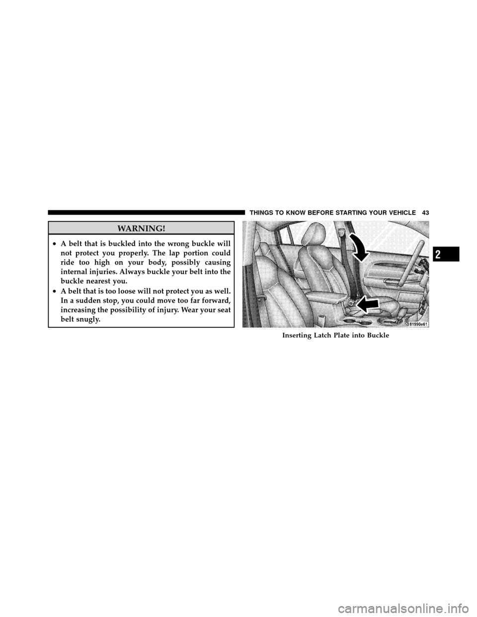 CHRYSLER SEBRING SEDAN 2010 3.G Service Manual WARNING!
•A belt that is buckled into the wrong buckle will
not protect you properly. The lap portion could
ride too high on your body, possibly causing
internal injuries. Always buckle your belt in CHRYSLER SEBRING SEDAN 2010 3.G Service Manual WARNING!
•A belt that is buckled into the wrong buckle will
not protect you properly. The lap portion could
ride too high on your body, possibly causing
internal injuries. Always buckle your belt in