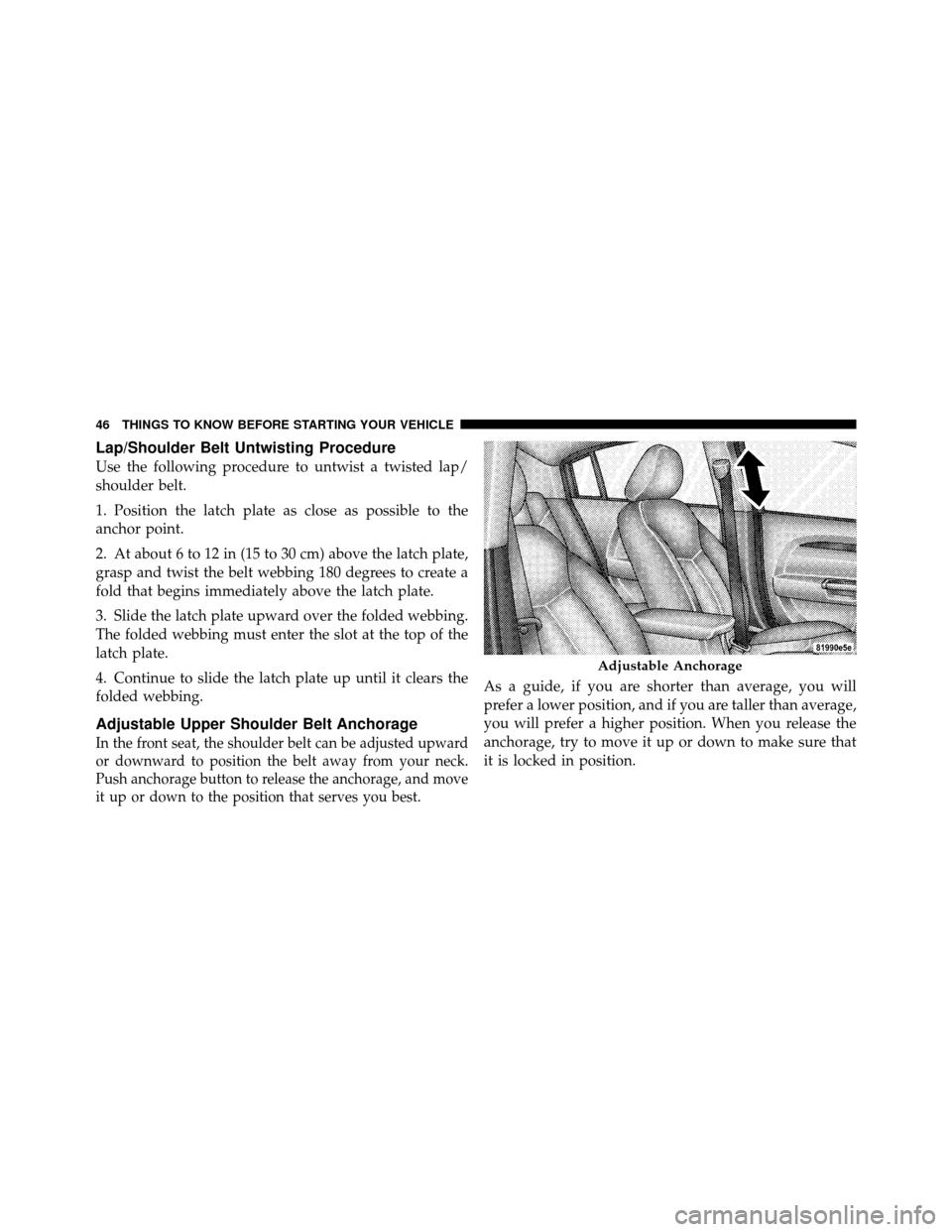 CHRYSLER SEBRING SEDAN 2010 3.G Service Manual Lap/Shoulder Belt Untwisting Procedure
Use the following procedure to untwist a twisted lap/
shoulder belt.
1. Position the latch plate as close as possible to the
anchor point.
2. At about 6 to 12 in CHRYSLER SEBRING SEDAN 2010 3.G Service Manual Lap/Shoulder Belt Untwisting Procedure
Use the following procedure to untwist a twisted lap/
shoulder belt.
1. Position the latch plate as close as possible to the
anchor point.
2. At about 6 to 12 in