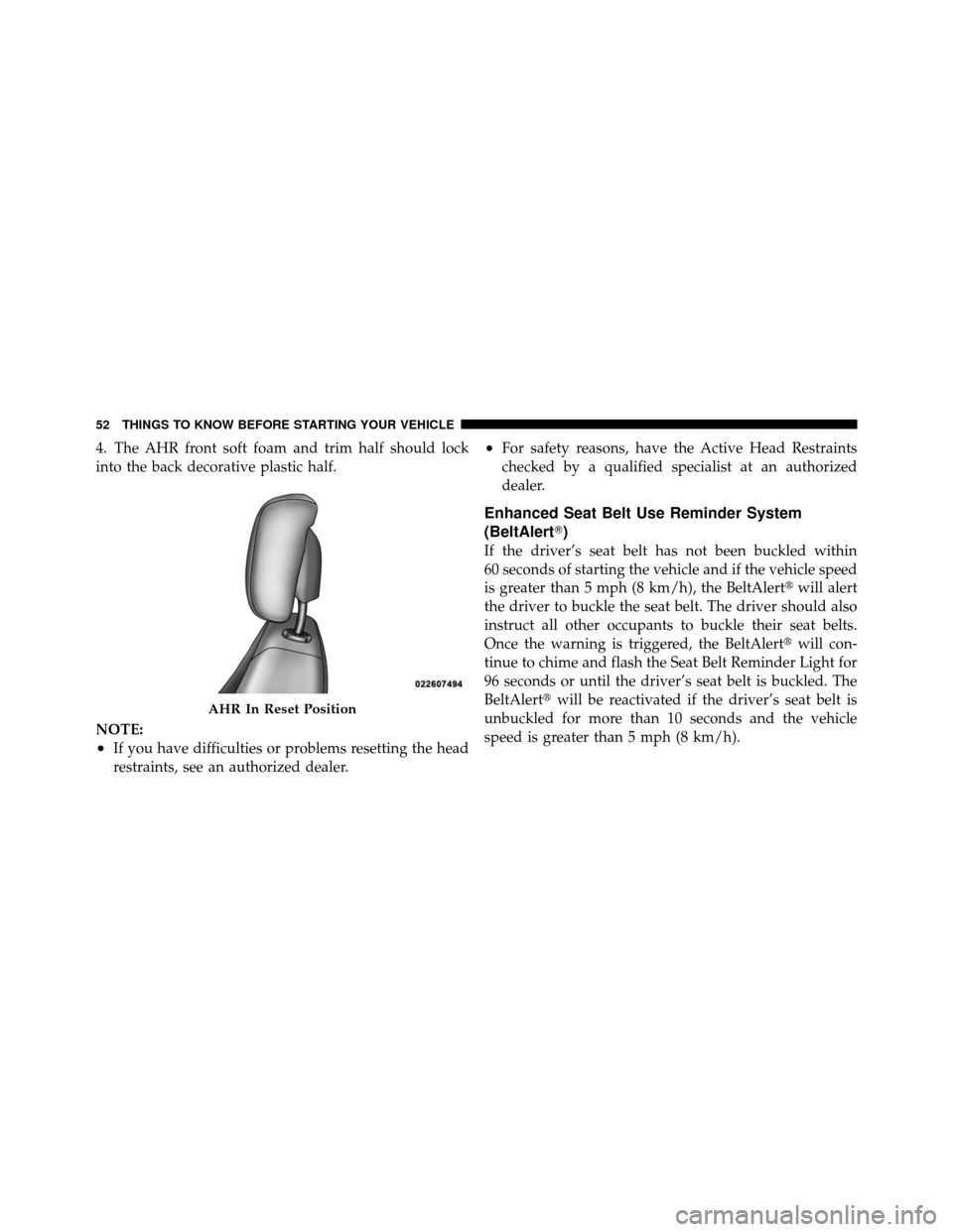 CHRYSLER SEBRING SEDAN 2010 3.G User Guide 4. The AHR front soft foam and trim half should lock
into the back decorative plastic half.
NOTE:
•If you have difficulties or problems resetting the head
restraints, see an authorized dealer.
•Fo