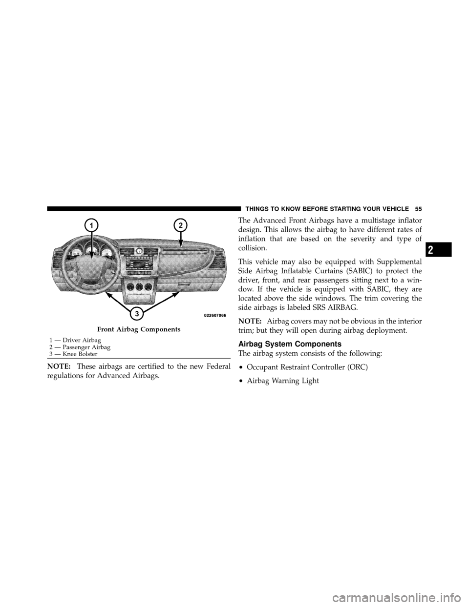 CHRYSLER SEBRING SEDAN 2010 3.G Owners Manual NOTE:These airbags are certified to the new Federal
regulations for Advanced Airbags. The Advanced Front Airbags have a multistage inflator
design. This allows the airbag to have different rates of
in