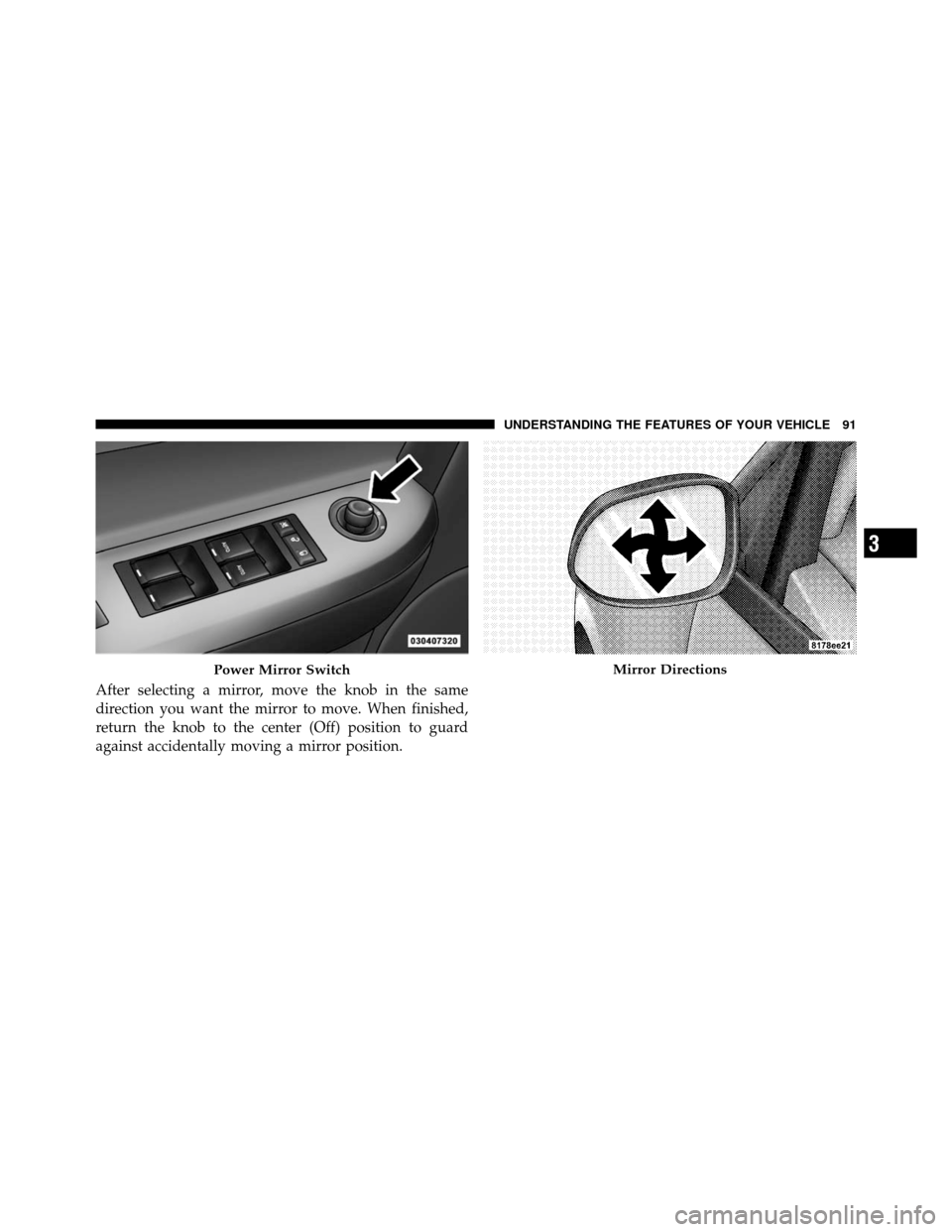 CHRYSLER SEBRING SEDAN 2010 3.G Owners Manual After selecting a mirror, move the knob in the same
direction you want the mirror to move. When finished,
return the knob to the center (Off) position to guard
against accidentally moving a mirror pos