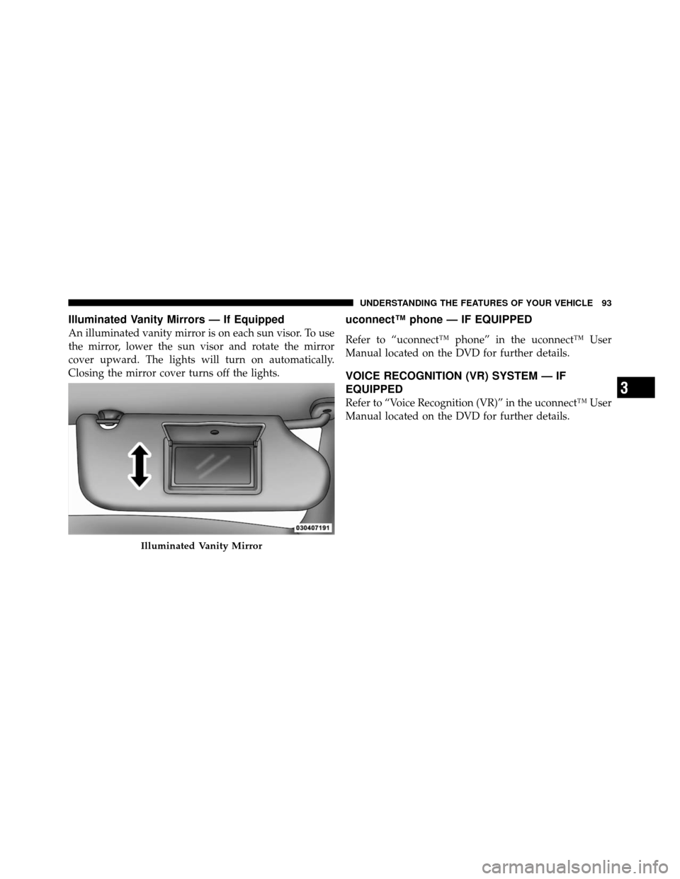 CHRYSLER SEBRING SEDAN 2010 3.G Owners Manual Illuminated Vanity Mirrors — If Equipped
An illuminated vanity mirror is on each sun visor. To use
the mirror, lower the sun visor and rotate the mirror
cover upward. The lights will turn on automat