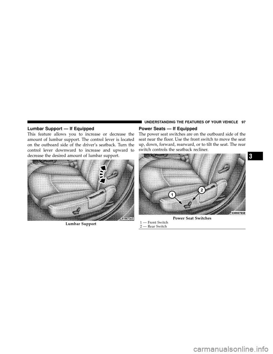 CHRYSLER SEBRING SEDAN 2010 3.G Owners Manual Lumbar Support — If Equipped
This feature allows you to increase or decrease the
amount of lumbar support. The control lever is located
on the outboard side of the driver’s seatback. Turn the
cont