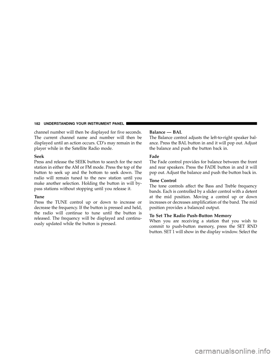 CHRYSLER TOWN AND COUNTRY 2004 4.G Owners Manual channel number will then be displayed for five seconds.
The current channel name and number will then be
displayed until an action occurs. CDs may remain in the
player while in the Satellite Radio mo