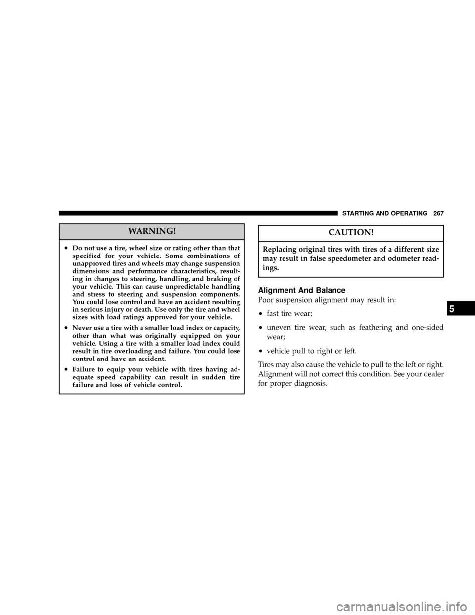CHRYSLER TOWN AND COUNTRY 2004 4.G Owners Manual WARNING!
²Do not use a tire, wheel size or rating other than that
specified for your vehicle. Some combinations of
unapproved tires and wheels may change suspension
dimensions and performance charact