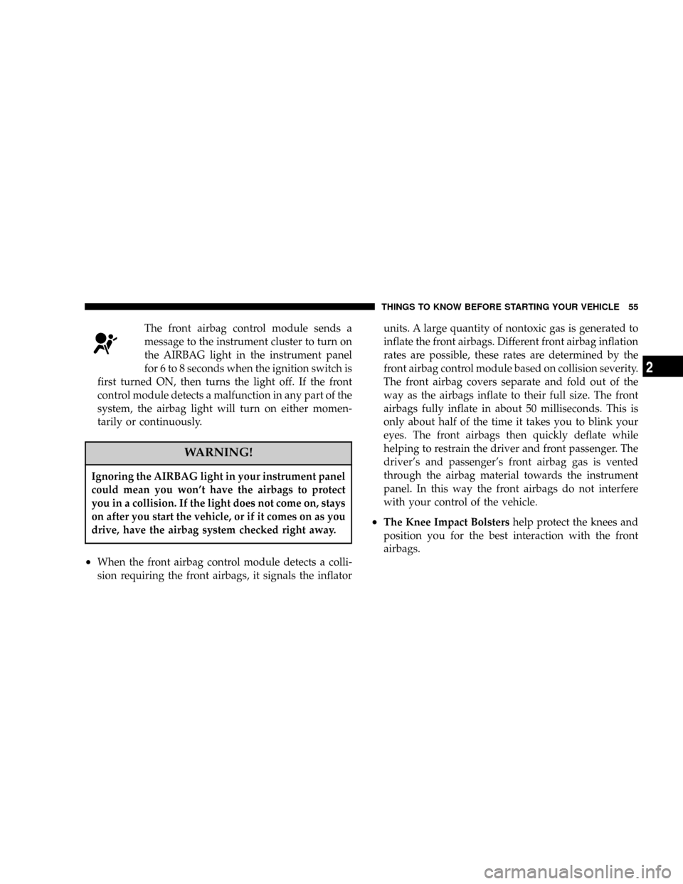 CHRYSLER TOWN AND COUNTRY 2004 4.G Owners Manual The front airbag control module sends a
message to the instrument cluster to turn on
the AIRBAG light in the instrument panel
for 6 to 8 seconds when the ignition switch is
first turned ON, then turns