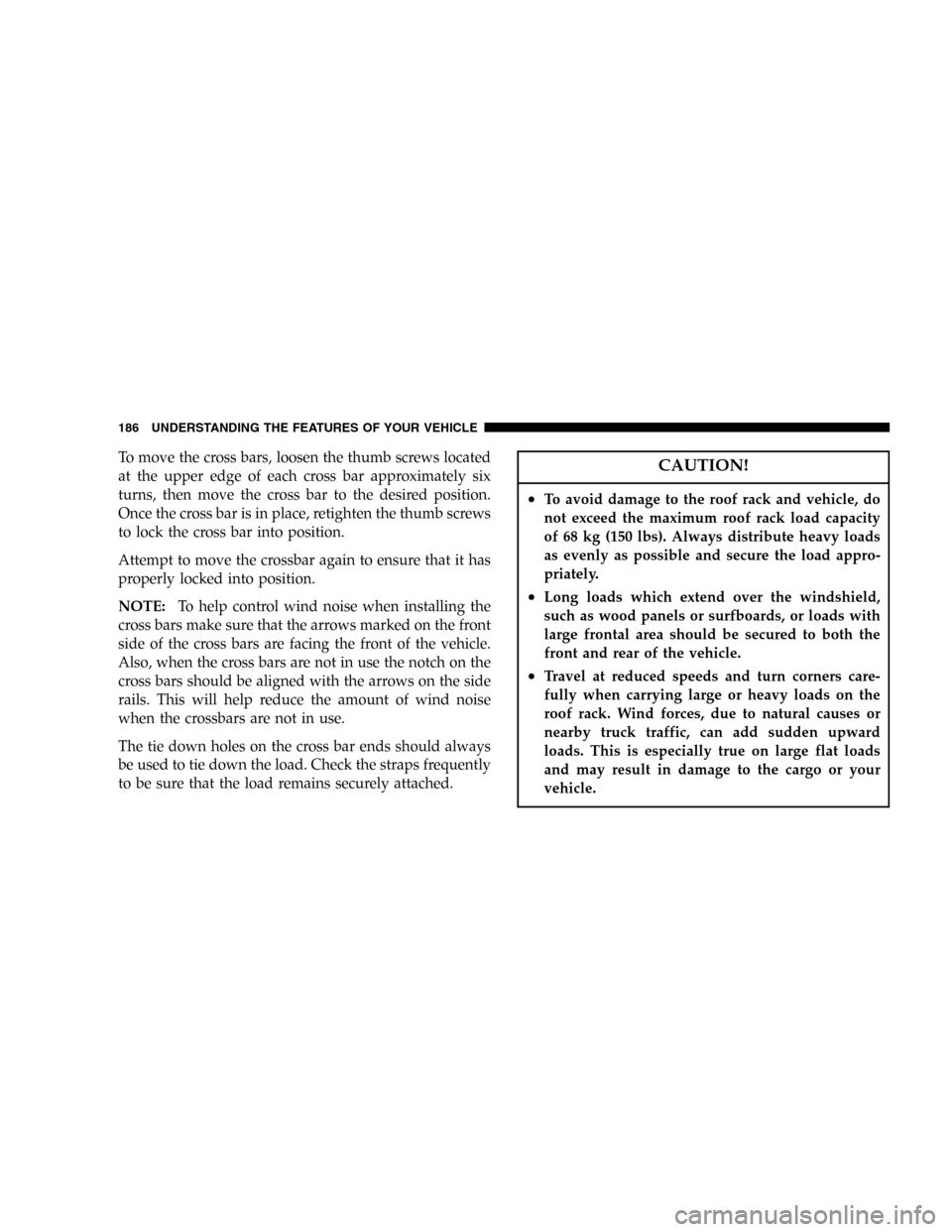 CHRYSLER TOWN AND COUNTRY 2005 4.G Owners Manual To move the cross bars, loosen the thumb screws located
at the upper edge of each cross bar approximately six
turns, then move the cross bar to the desired position.
Once the cross bar is in place, re