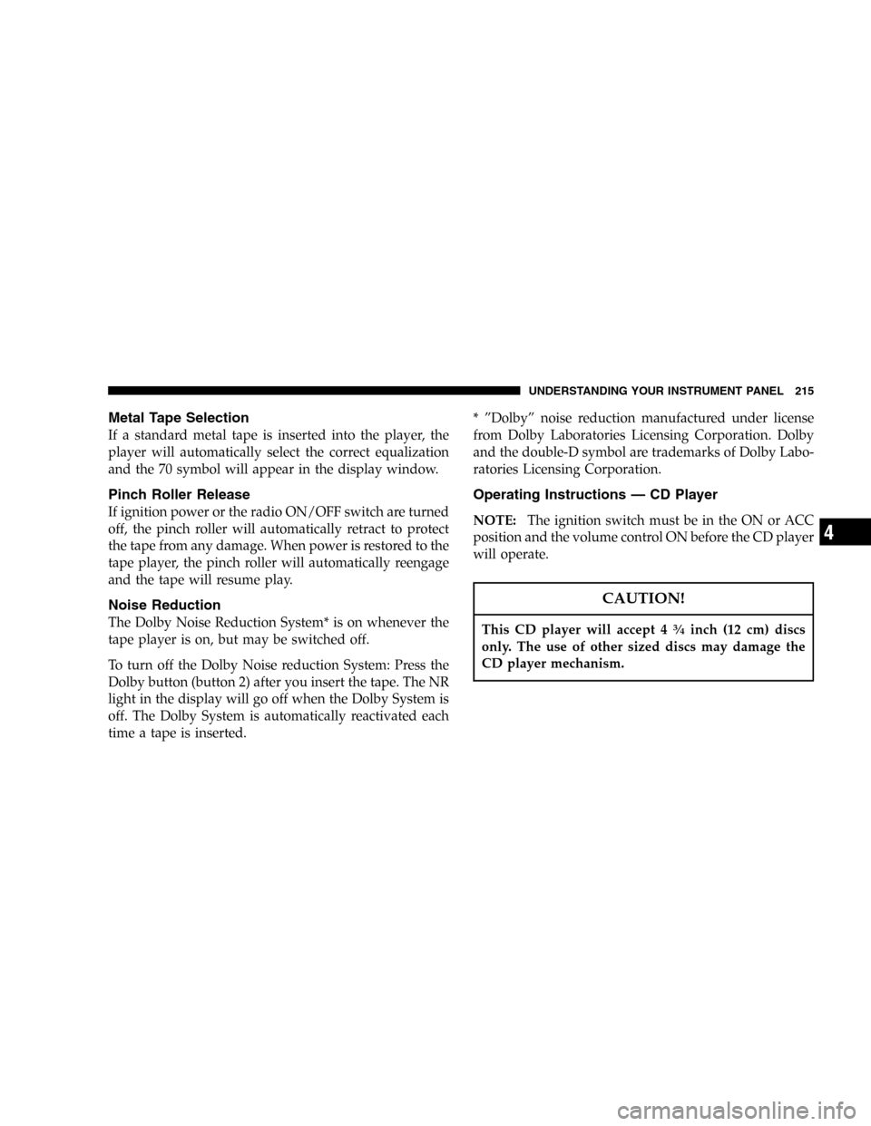 CHRYSLER TOWN AND COUNTRY 2005 4.G Service Manual Metal Tape Selection
If a standard metal tape is inserted into the player, the
player will automatically select the correct equalization
and the 70 symbol will appear in the display window.
Pinch Roll