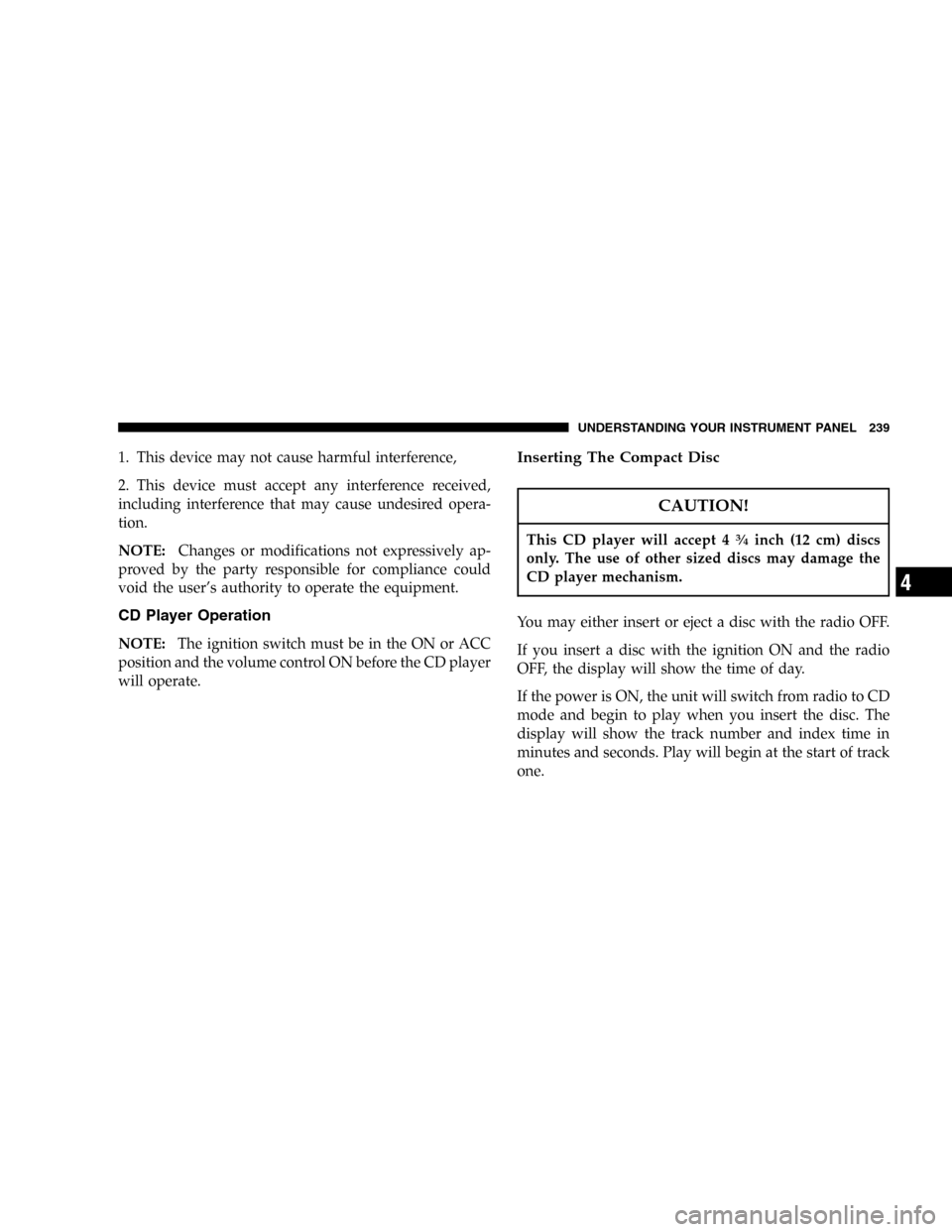 CHRYSLER TOWN AND COUNTRY 2005 4.G Owners Manual 1. This device may not cause harmful interference,
2. This device must accept any interference received,
including interference that may cause undesired opera-
tion.
NOTE:Changes or modifications not 