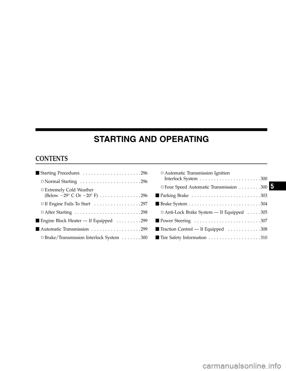 CHRYSLER TOWN AND COUNTRY 2005 4.G Owners Manual STARTING AND OPERATING
CONTENTS
Starting Procedures.....................296
▫Normal Starting......................296
▫Extremely Cold Weather
(Below29°COr20°F) ...............296
▫If Engine