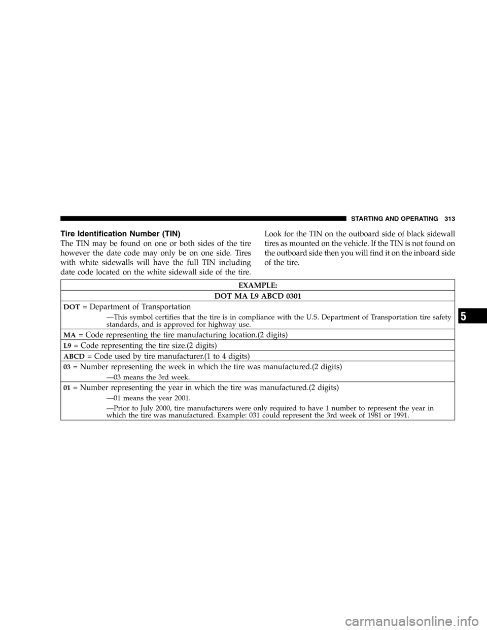 CHRYSLER TOWN AND COUNTRY 2005 4.G Owners Manual Tire Identification Number (TIN)
The TIN may be found on one or both sides of the tire
however the date code may only be on one side. Tires
with white sidewalls will have the full TIN including
date c