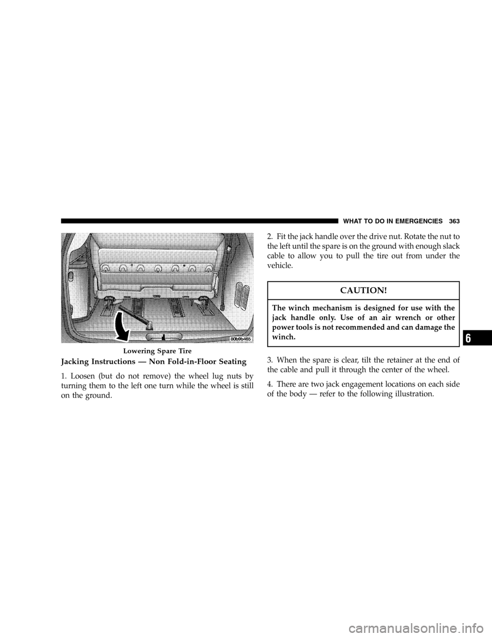 CHRYSLER TOWN AND COUNTRY 2005 4.G Owners Manual Jacking Instructions—Non Fold-in-Floor Seating
1. Loosen (but do not remove) the wheel lug nuts by
turning them to the left one turn while the wheel is still
on the ground.2. Fit the jack handle ove