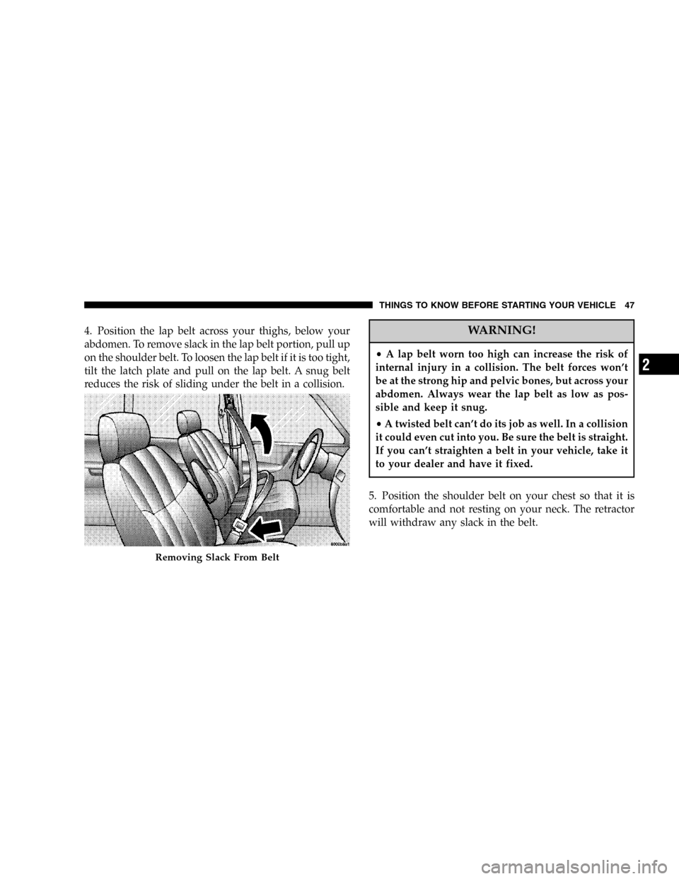 CHRYSLER TOWN AND COUNTRY 2005 4.G Service Manual 4. Position the lap belt across your thighs, below your
abdomen. To remove slack in the lap belt portion, pull up
on the shoulder belt. To loosen the lap belt if it is too tight,
tilt the latch plate 