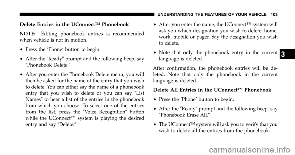 CHRYSLER TOWN AND COUNTRY 2006 4.G Owners Manual Delete Entries in the UConnect™ Phonebook
NOTE:Editing phonebook entries is recommended 
when vehicle is not in motion.
•Press the ’Phone’ button to begin.
•After the  Readyprompt and the 