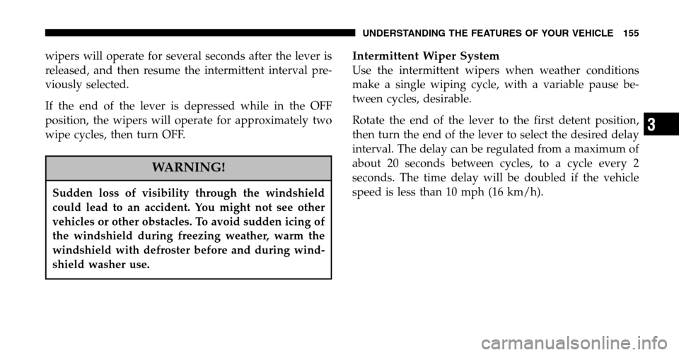 CHRYSLER TOWN AND COUNTRY 2006 4.G Owners Manual wipers will operate for several seconds after the lever is 
released, and then resume the intermittent interval pre-
viously selected. 
If the end of the lever is depressed while in the OFF 
position,