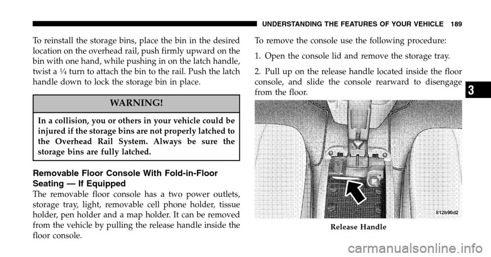 CHRYSLER TOWN AND COUNTRY 2006 4.G Owners Manual To reinstall the storage bins, place the bin in the desired 
location on the overhead rail, push firmly upward on the
bin with one hand, while pushing in on the latch handle,
twist a
1�4turn to attach