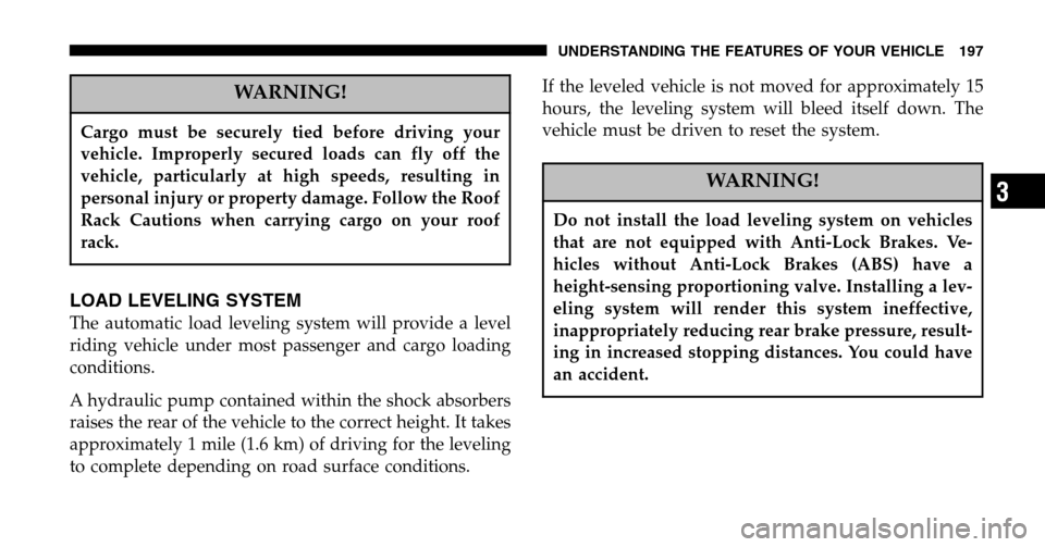 CHRYSLER TOWN AND COUNTRY 2006 4.G Owners Manual WARNING!
Cargo must be securely tied before driving your 
vehicle. Improperly secured loads can fly off the
vehicle, particularly at high speeds, resulting in
personal injury or property damage. Follo