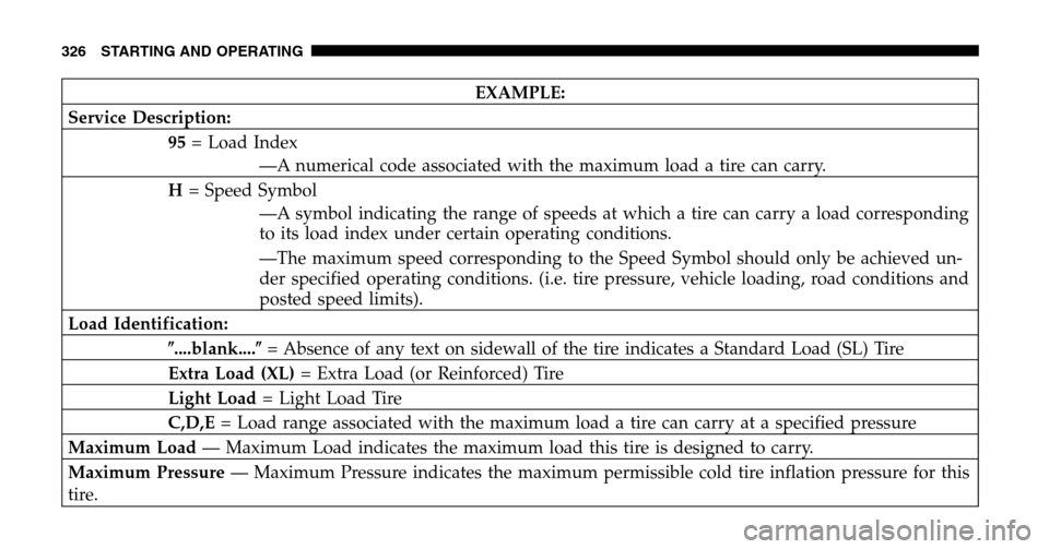 CHRYSLER TOWN AND COUNTRY 2006 4.G Owners Manual EXAMPLE: 
Service Description: 95 = Load Index 
—A numerical code associated with the maximum load a tire can carry. 
H  = Speed Symbol 
—A symbol indicating the range of speeds at which a tire ca