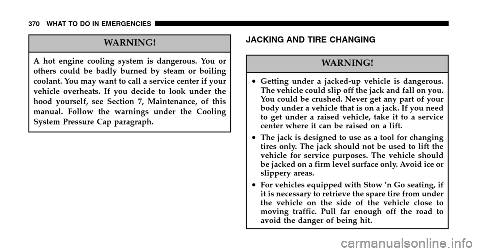 CHRYSLER TOWN AND COUNTRY 2006 4.G Owners Manual WARNING!
A hot engine cooling system is dangerous. You or 
others could be badly burned by steam or boiling
coolant. You may want to call a service center if your
vehicle overheats. If you decide to l