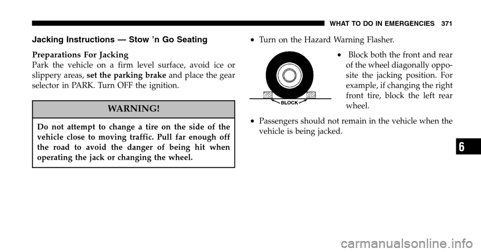 CHRYSLER TOWN AND COUNTRY 2006 4.G Owners Manual Jacking Instructions — Stow ’n Go Seating 
Preparations For Jacking
Park the vehicle on a firm level surface, avoid ice or 
slippery areas, set the parking brake and place the gear 
selector in PA