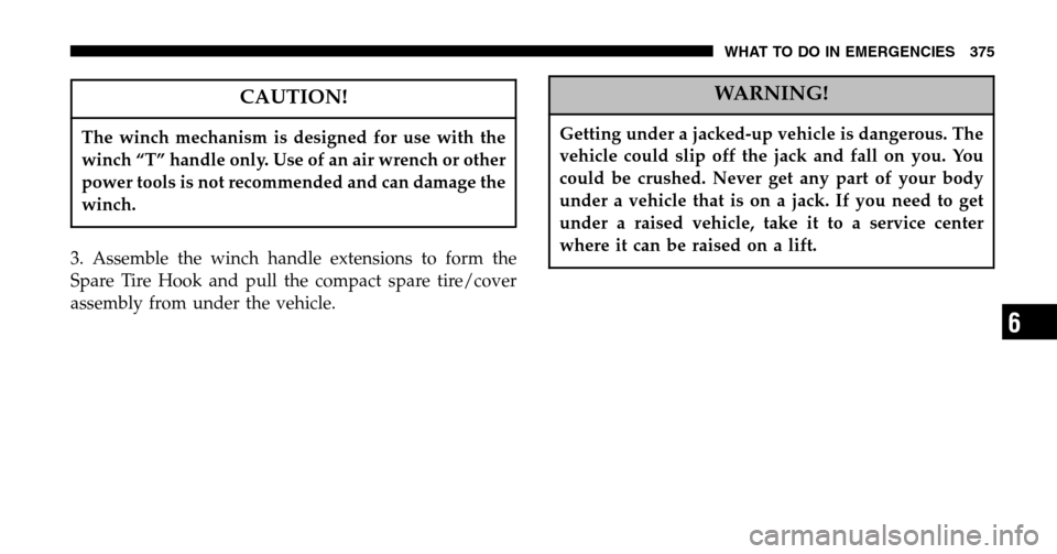 CHRYSLER TOWN AND COUNTRY 2006 4.G Owners Manual CAUTION!
The winch mechanism is designed for use with the 
winch “T” handle only. Use of an air wrench or other
power tools is not recommended and can damage the
winch.
3. Assemble the winch handl