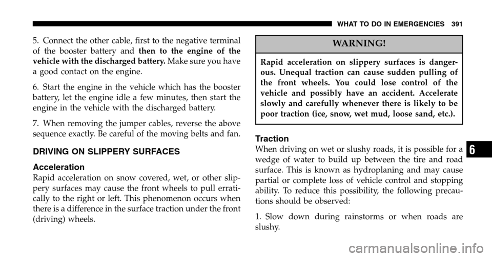 CHRYSLER TOWN AND COUNTRY 2006 4.G Owners Manual 5. Connect the other cable, first to the negative terminal 
of the booster battery and then to the engine of the 
vehicle with the discharged battery.  Make sure you have 
a good contact on the engine