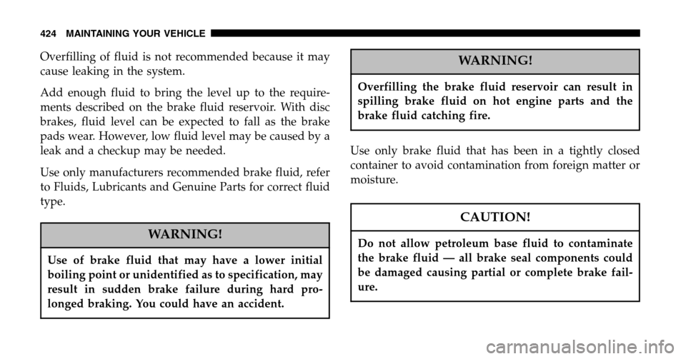 CHRYSLER TOWN AND COUNTRY 2006 4.G Owners Manual Overfilling of fluid is not recommended because it may
cause leaking in the system.
Add enough fluid to bring the level up to the require-
ments described on the brake fluid reservoir. With disc
br CHRYSLER TOWN AND COUNTRY 2006 4.G Owners Manual Overfilling of fluid is not recommended because it may
cause leaking in the system.
Add enough fluid to bring the level up to the require-
ments described on the brake fluid reservoir. With disc
br