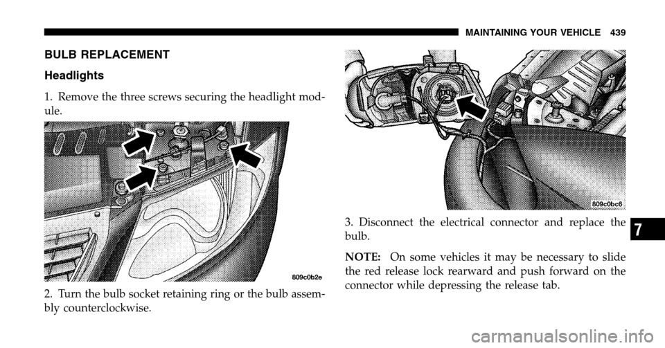 CHRYSLER TOWN AND COUNTRY 2006 4.G Owners Manual BULB REPLACEMENT 
Headlights
1. Remove the three screws securing the headlight mod- 
ule. 
2. Turn the bulb socket retaining ring or the bulb assem- 
bly counterclockwise. 3. Disconnect the electrical