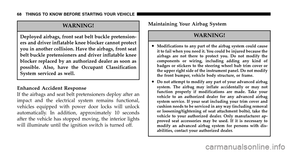 CHRYSLER TOWN AND COUNTRY 2006 4.G Owners Manual WARNING!
Deployed airbags, front seat belt buckle pretension- 
ers and driver inflatable knee blocker cannot protect
you in another collision. Have the airbags, front seat
belt buckle pretensioners an