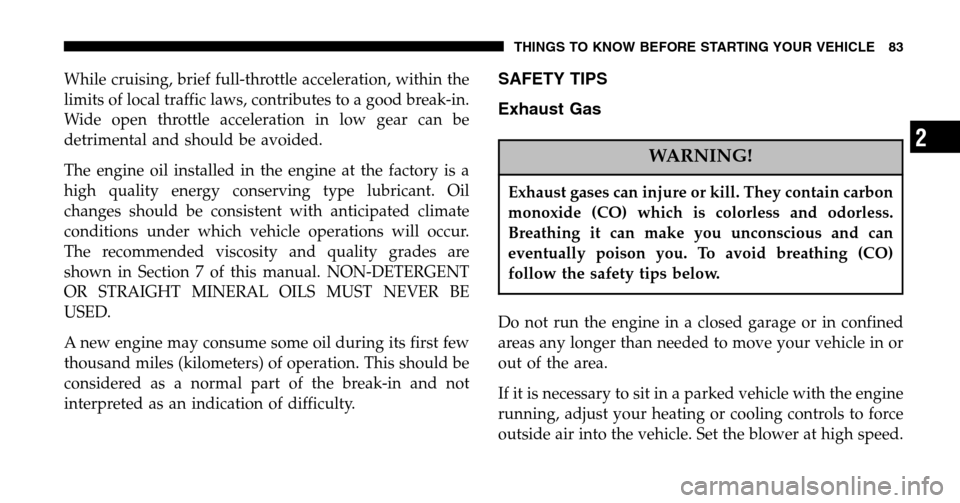 CHRYSLER TOWN AND COUNTRY 2006 4.G Owners Manual While cruising, brief full-throttle acceleration, within the 
limits of local traffic laws, contributes to a good break-in.
Wide open throttle acceleration in low gear can be
detrimental and should be