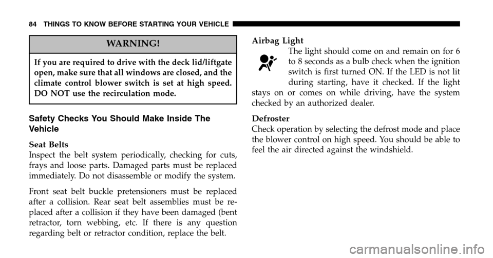 CHRYSLER TOWN AND COUNTRY 2006 4.G Manual Online WARNING!
If you are required to drive with the deck lid/liftgate 
open, make sure that all windows are closed, and the
climate control blower switch is set at high speed.
DO NOT use the recirculation 