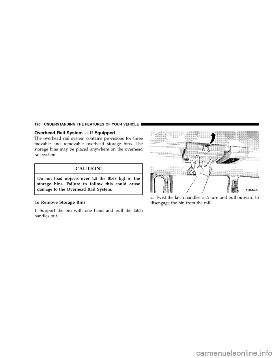CHRYSLER TOWN AND COUNTRY 2007 4.G Owners Manual Overhead Rail System — If Equipped
The overhead rail system contains provisions for three
movable and removable overhead storage bins. The
storage bins may be placed anywhere on the overhead
rail sy