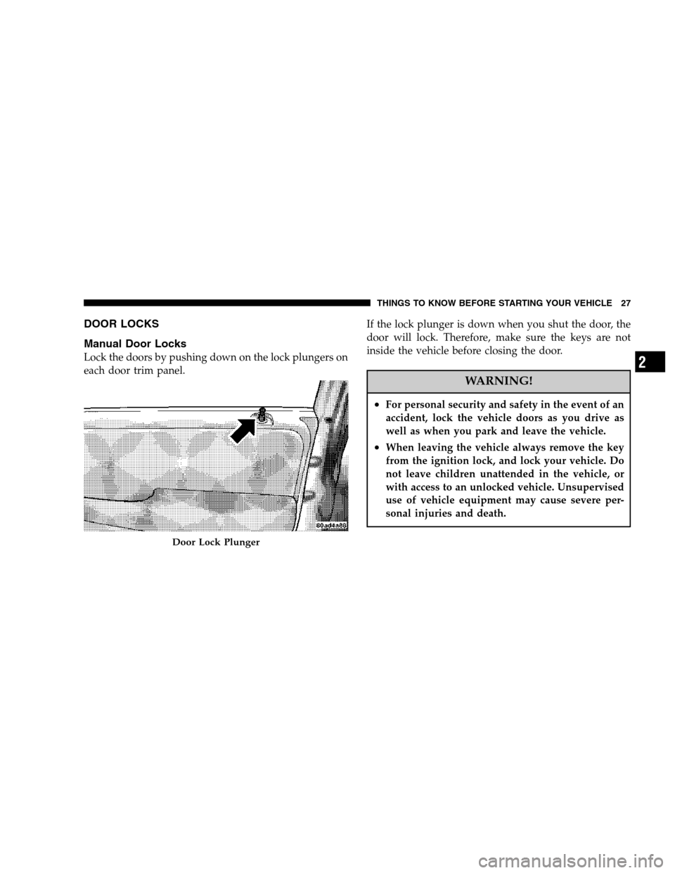 CHRYSLER TOWN AND COUNTRY 2007 4.G Owners Manual DOOR LOCKS
Manual Door Locks
Lock the doors by pushing down on the lock plungers on
each door trim panel.If the lock plunger is down when you shut the door, the
door will lock. Therefore, make sure th
