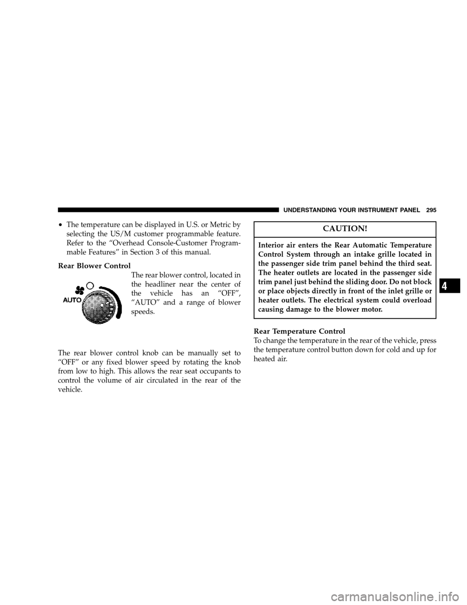 CHRYSLER TOWN AND COUNTRY 2007 4.G Owners Manual •The temperature can be displayed in U.S. or Metric by
selecting the US/M customer programmable feature.
Refer to the “Overhead Console-Customer Program-
mable Features” in Section 3 of this man