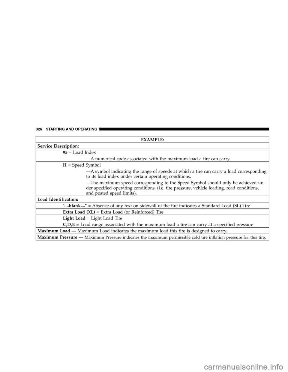 CHRYSLER TOWN AND COUNTRY 2007 4.G Owners Manual EXAMPLE:
Service Description:
95= Load Index
—A numerical code associated with the maximum load a tire can carry.
H= Speed Symbol
—A symbol indicating the range of speeds at which a tire can carry