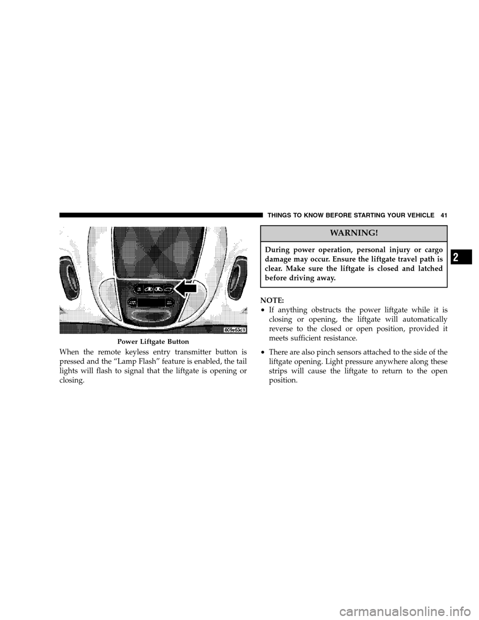CHRYSLER TOWN AND COUNTRY 2007 4.G Service Manual When the remote keyless entry transmitter button is
pressed and the “Lamp Flash” feature is enabled, the tail
lights will flash to signal that the liftgate is opening or
closing.
WARNING!
During p CHRYSLER TOWN AND COUNTRY 2007 4.G Service Manual When the remote keyless entry transmitter button is
pressed and the “Lamp Flash” feature is enabled, the tail
lights will flash to signal that the liftgate is opening or
closing.
WARNING!
During p