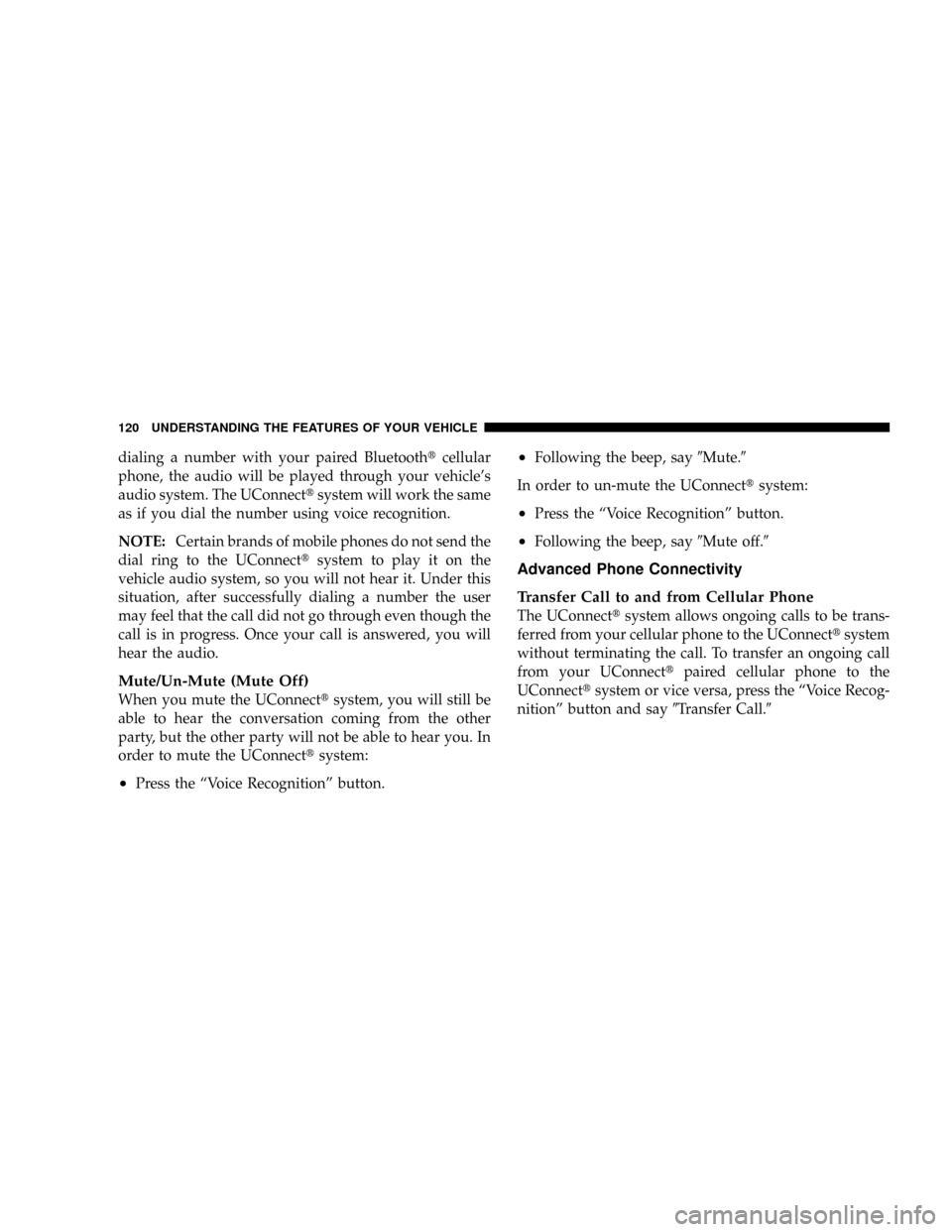 CHRYSLER TOWN AND COUNTRY 2008 5.G Owners Manual dialing a number with your paired Bluetoothtcellular
phone, the audio will be played through your vehicles
audio system. The UConnecttsystem will work the same
as if you dial the number using voice r