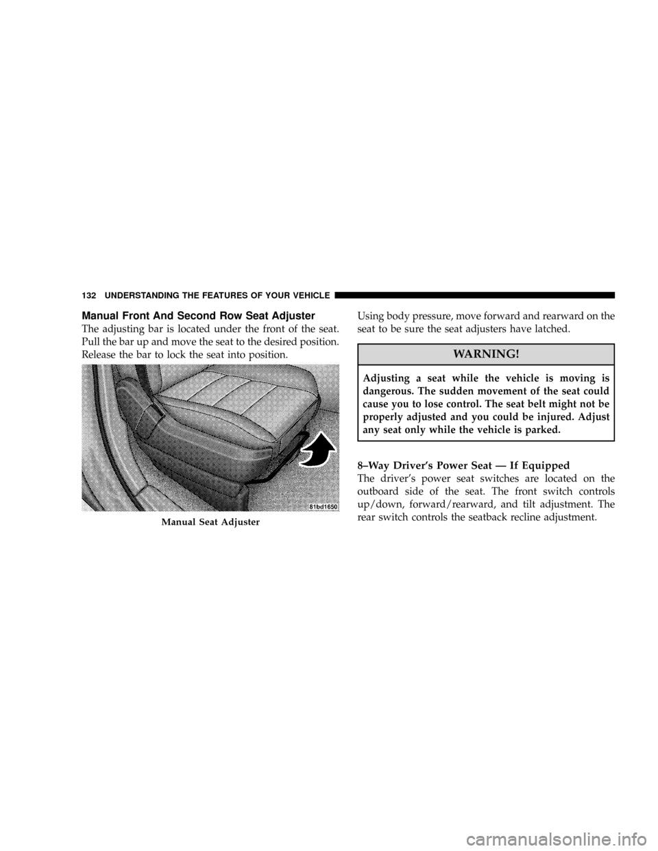 CHRYSLER TOWN AND COUNTRY 2008 5.G Owners Manual Manual Front And Second Row Seat Adjuster
The adjusting bar is located under the front of the seat.
Pull the bar up and move the seat to the desired position.
Release the bar to lock the seat into pos